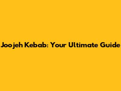 Joojeh Kebab: Your Ultimate Guide
