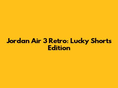 Jordan Air 3 Retro: Lucky Shorts Edition