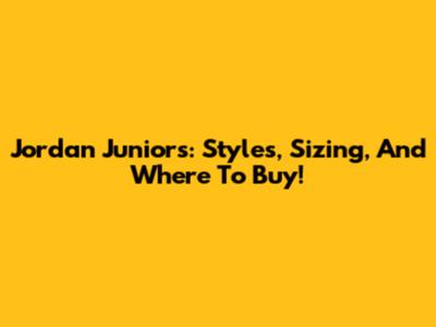 Jordan Juniors: Styles, Sizing, And Where To Buy!