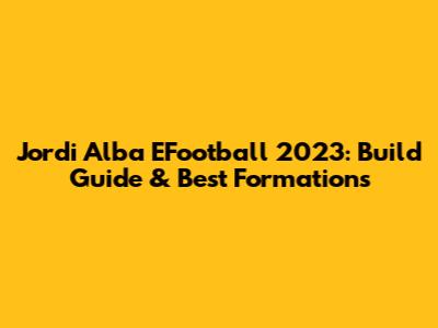 Jordi Alba EFootball 2023: Build Guide & Best Formations