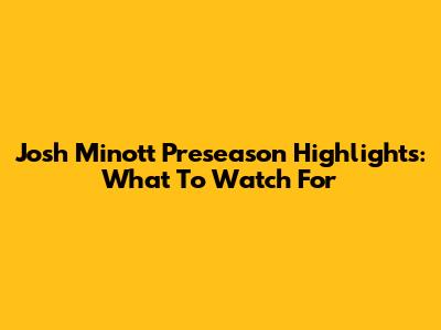 Josh Minott Preseason Highlights: What To Watch For