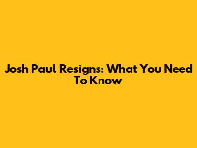 Josh Paul Resigns: What You Need To Know