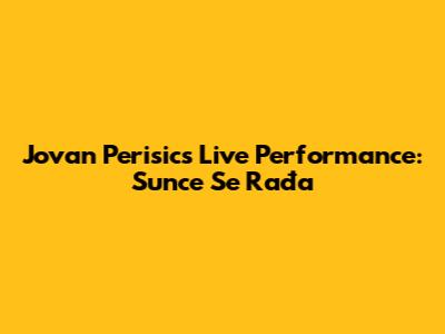 Jovan Perisic's Live Performance: Sunce Se Rađa