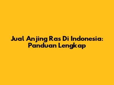 Jual Anjing Ras Di Indonesia: Panduan Lengkap