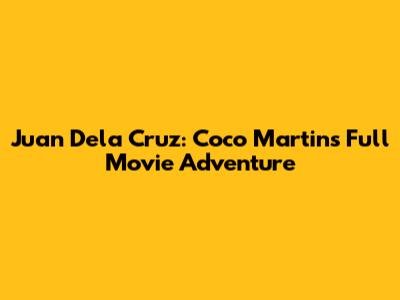 Juan Dela Cruz: Coco Martin's Full Movie Adventure