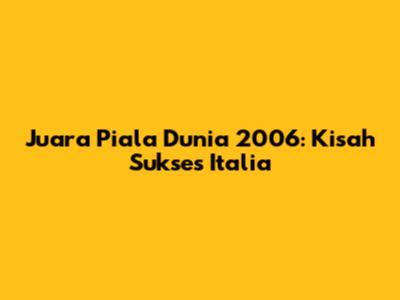 Juara Piala Dunia 2006: Kisah Sukses Italia