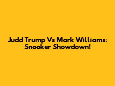Judd Trump Vs Mark Williams: Snooker Showdown!