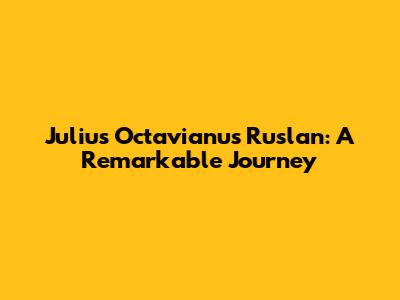 Julius Octavianus Ruslan: A Remarkable Journey