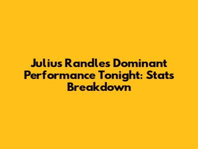 Julius Randle's Dominant Performance Tonight: Stats Breakdown
