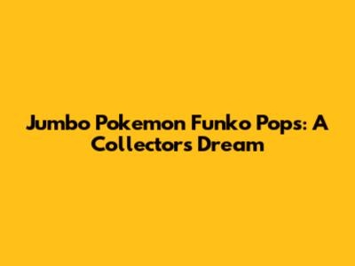 Jumbo Pokemon Funko Pops: A Collector's Dream