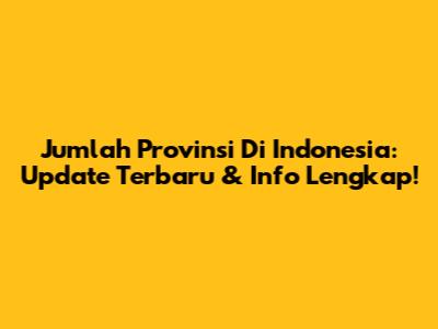 Jumlah Provinsi Di Indonesia: Update Terbaru & Info Lengkap!