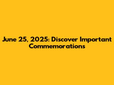 June 25, 2025: Discover Important Commemorations