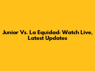 Junior Vs. La Equidad: Watch Live, Latest Updates
