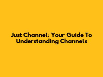 Just Channel: Your Guide To Understanding Channels