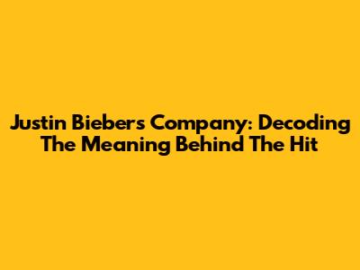 Justin Bieber's Company: Decoding The Meaning Behind The Hit