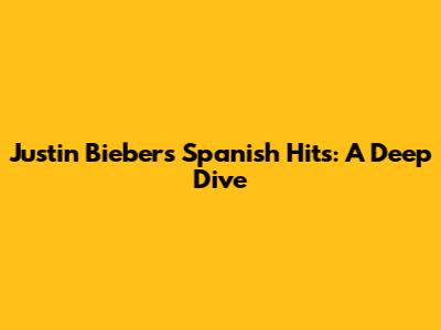 Justin Bieber's Spanish Hits: A Deep Dive