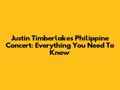 Justin Timberlake's Philippine Concert: Everything You Need To Know