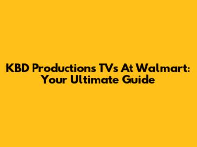 KBD Productions TVs At Walmart: Your Ultimate Guide