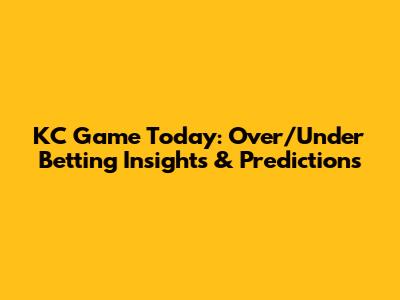 KC Game Today: Over/Under Betting Insights & Predictions