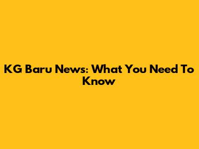 KG Baru News: What You Need To Know