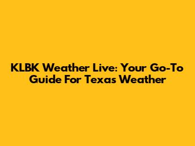 KLBK Weather Live: Your Go-To Guide For Texas Weather