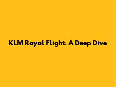 KLM Royal Flight: A Deep Dive