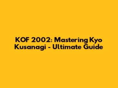 KOF 2002: Mastering Kyo Kusanagi - Ultimate Guide