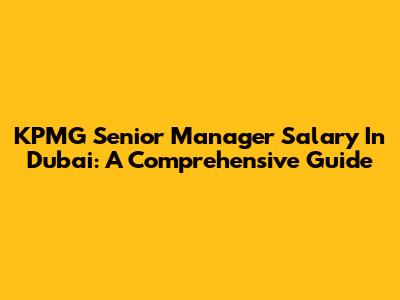 KPMG Senior Manager Salary In Dubai: A Comprehensive Guide