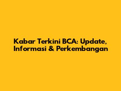 Kabar Terkini BCA: Update, Informasi & Perkembangan