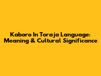 Kaboro In Toraja Language: Meaning & Cultural Significance