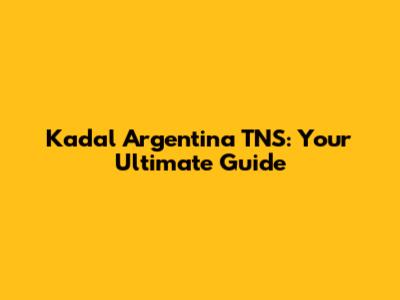 Kadal Argentina TNS: Your Ultimate Guide