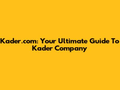 Kader.com: Your Ultimate Guide To Kader Company