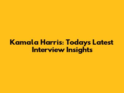 Kamala Harris: Today's Latest Interview Insights