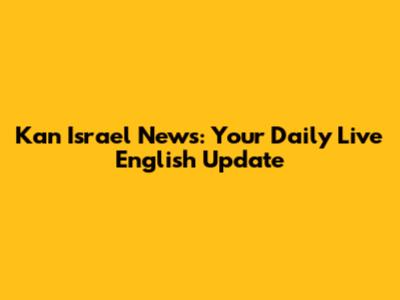 Kan Israel News: Your Daily Live English Update