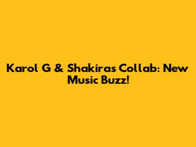 Karol G & Shakira's Collab: New Music Buzz!