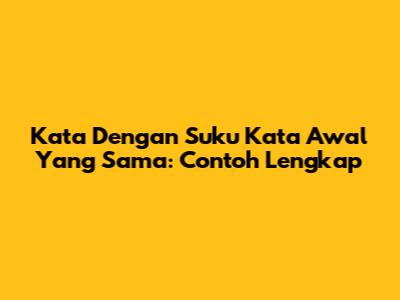 Kata Dengan Suku Kata Awal Yang Sama: Contoh Lengkap