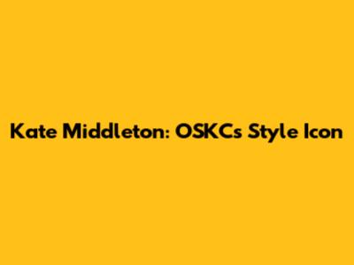 Kate Middleton: OSKC's Style Icon