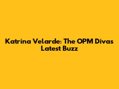 Katrina Velarde: The OPM Diva's Latest Buzz