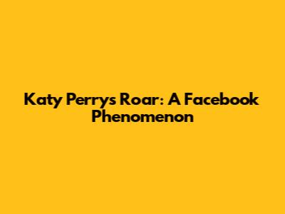Katy Perry's Roar: A Facebook Phenomenon