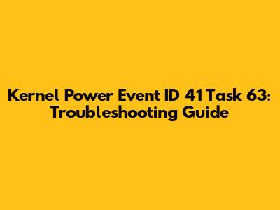 Kernel Power Event ID 41 Task 63: Troubleshooting Guide