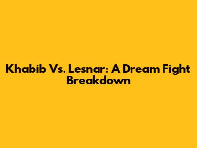 Khabib Vs. Lesnar: A Dream Fight Breakdown