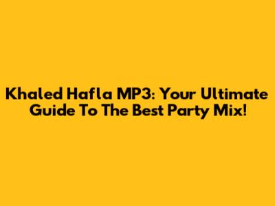 Khaled Hafla MP3: Your Ultimate Guide To The Best Party Mix!