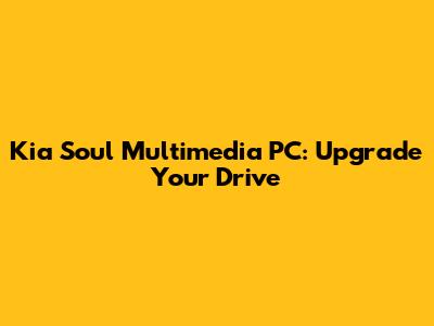 Kia Soul Multimedia PC: Upgrade Your Drive