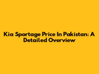 Kia Sportage Price In Pakistan: A Detailed Overview