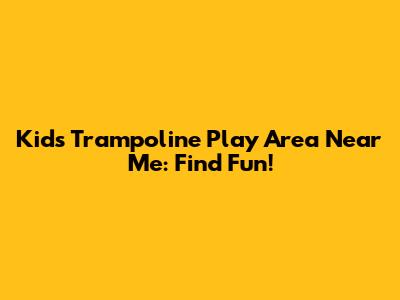 Kids Trampoline Play Area Near Me: Find Fun!