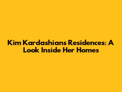 Kim Kardashian's Residences: A Look Inside Her Homes
