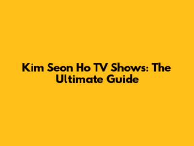 Kim Seon Ho TV Shows: The Ultimate Guide
