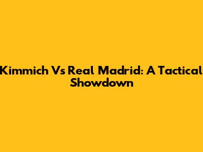 Kimmich Vs Real Madrid: A Tactical Showdown