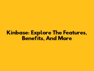 Kinbase: Explore The Features, Benefits, And More