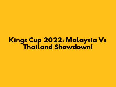 King's Cup 2022: Malaysia Vs Thailand Showdown!